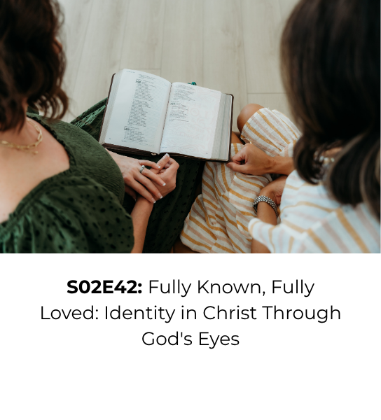 Ep 42: Fully Known, Fully Loved — Identity in Christ